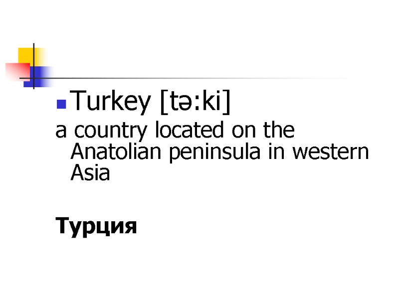 Turkey [tə:ki] a country located on the Anatolian peninsula in western Asia  